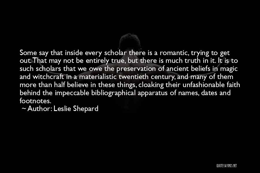 Leslie Shepard Quotes: Some Say That Inside Every Scholar There Is A Romantic, Trying To Get Out. That May Not Be Entirely True,