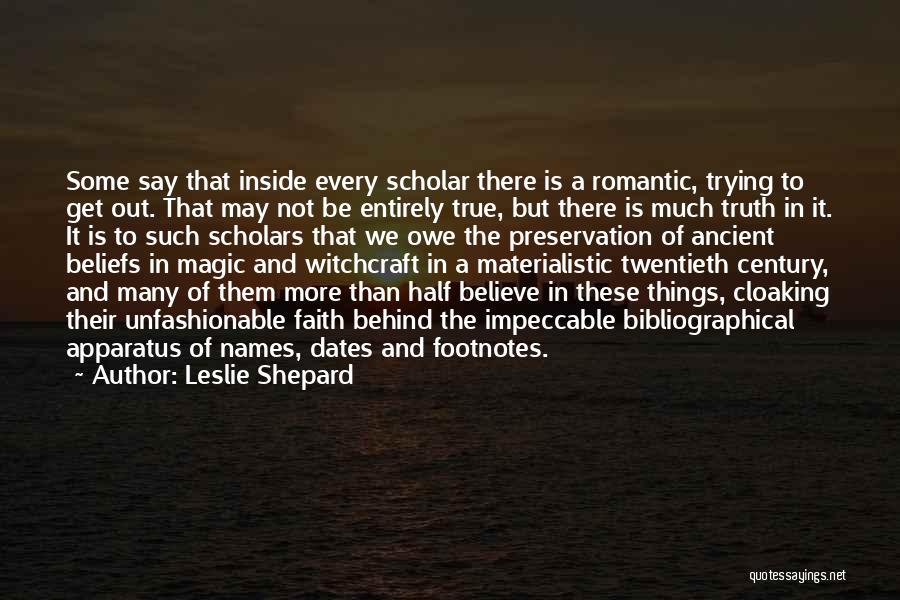 Leslie Shepard Quotes: Some Say That Inside Every Scholar There Is A Romantic, Trying To Get Out. That May Not Be Entirely True,