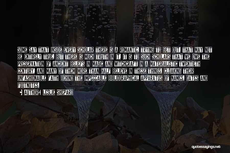 Leslie Shepard Quotes: Some Say That Inside Every Scholar There Is A Romantic, Trying To Get Out. That May Not Be Entirely True,