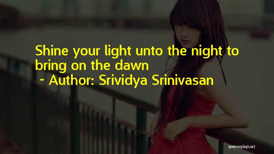 Srividya Srinivasan Quotes: Shine Your Light Unto The Night To Bring On The Dawn
