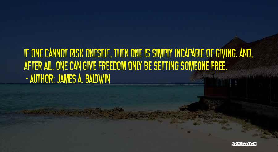 James A. Baldwin Quotes: If One Cannot Risk Oneself, Then One Is Simply Incapable Of Giving. And, After All, One Can Give Freedom Only