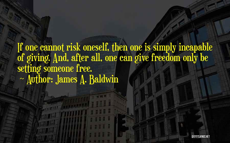 James A. Baldwin Quotes: If One Cannot Risk Oneself, Then One Is Simply Incapable Of Giving. And, After All, One Can Give Freedom Only