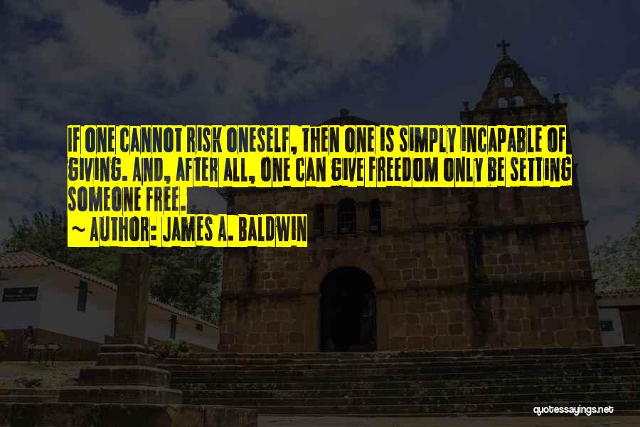 James A. Baldwin Quotes: If One Cannot Risk Oneself, Then One Is Simply Incapable Of Giving. And, After All, One Can Give Freedom Only