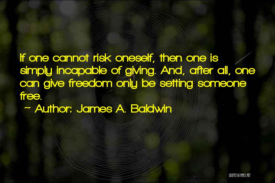 James A. Baldwin Quotes: If One Cannot Risk Oneself, Then One Is Simply Incapable Of Giving. And, After All, One Can Give Freedom Only