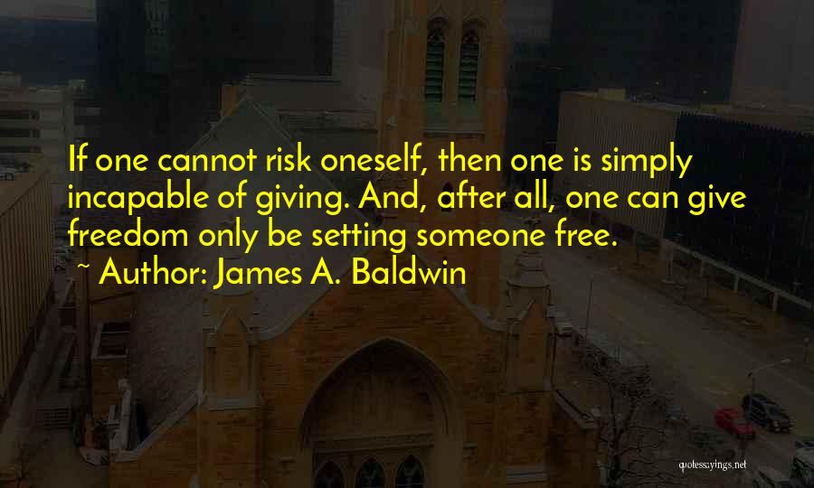 James A. Baldwin Quotes: If One Cannot Risk Oneself, Then One Is Simply Incapable Of Giving. And, After All, One Can Give Freedom Only