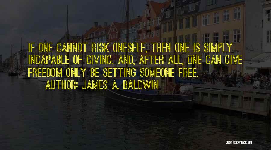 James A. Baldwin Quotes: If One Cannot Risk Oneself, Then One Is Simply Incapable Of Giving. And, After All, One Can Give Freedom Only