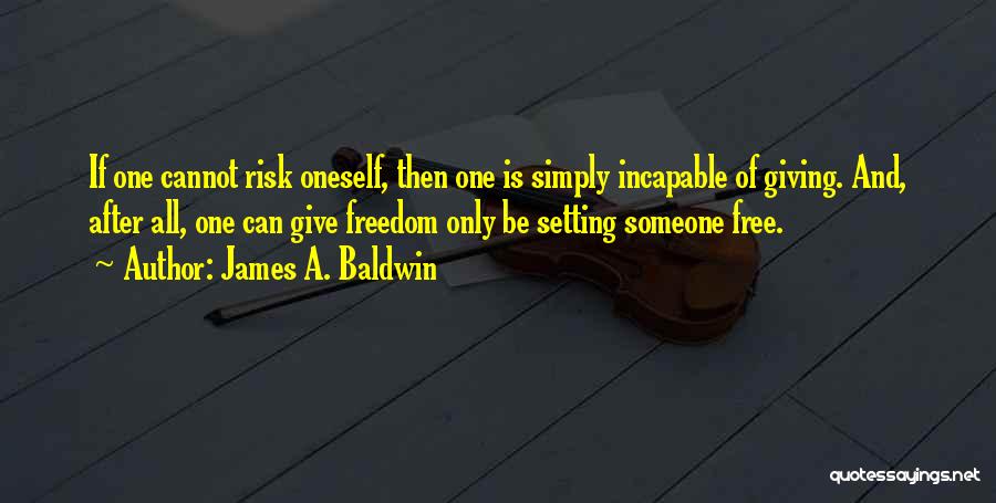 James A. Baldwin Quotes: If One Cannot Risk Oneself, Then One Is Simply Incapable Of Giving. And, After All, One Can Give Freedom Only