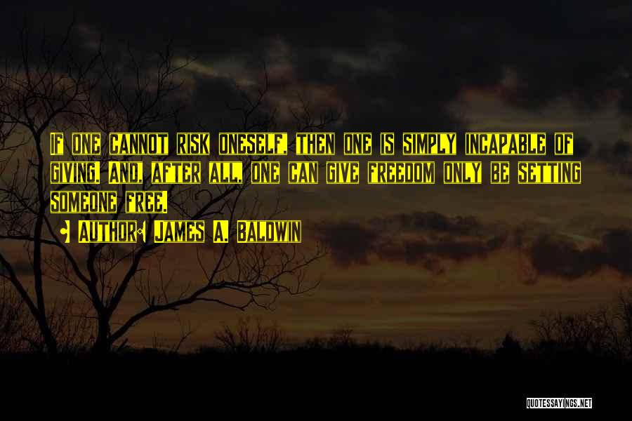 James A. Baldwin Quotes: If One Cannot Risk Oneself, Then One Is Simply Incapable Of Giving. And, After All, One Can Give Freedom Only