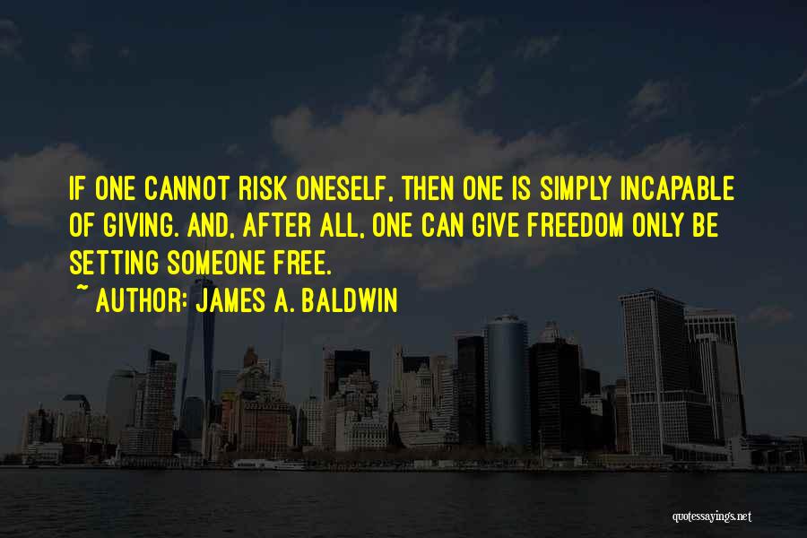 James A. Baldwin Quotes: If One Cannot Risk Oneself, Then One Is Simply Incapable Of Giving. And, After All, One Can Give Freedom Only