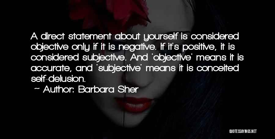 Barbara Sher Quotes: A Direct Statement About Yourself Is Considered Objective Only If It Is Negative. If It's Positive, It Is Considered Subjective.