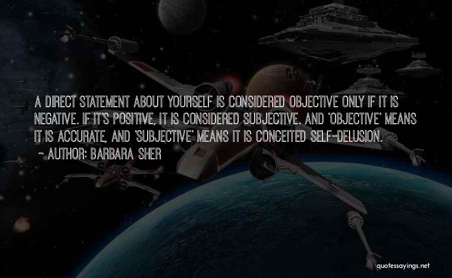 Barbara Sher Quotes: A Direct Statement About Yourself Is Considered Objective Only If It Is Negative. If It's Positive, It Is Considered Subjective.