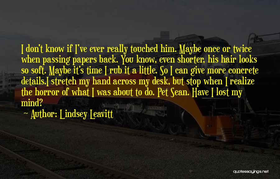 Lindsey Leavitt Quotes: I Don't Know If I've Ever Really Touched Him. Maybe Once Or Twice When Passing Papers Back. You Know, Even