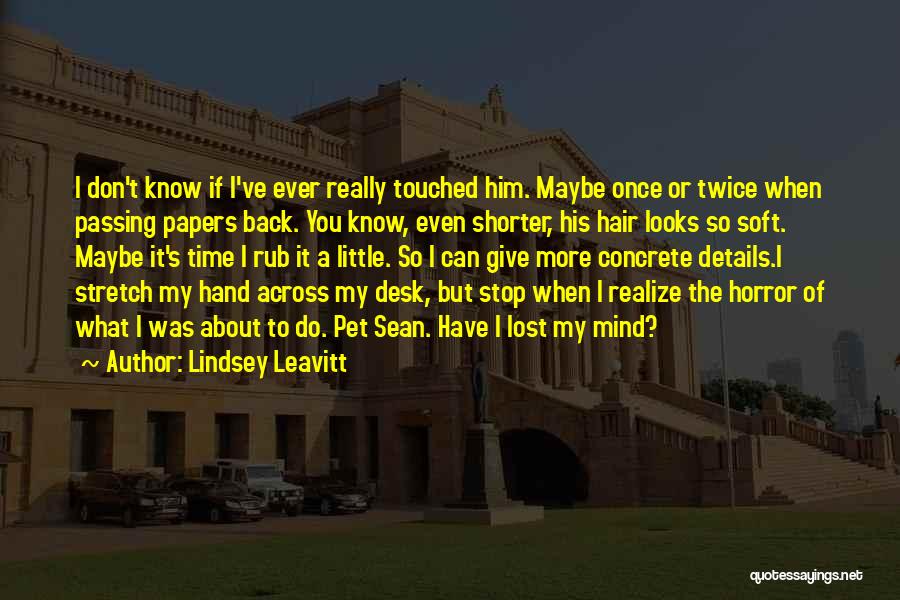 Lindsey Leavitt Quotes: I Don't Know If I've Ever Really Touched Him. Maybe Once Or Twice When Passing Papers Back. You Know, Even