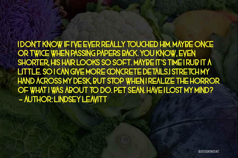 Lindsey Leavitt Quotes: I Don't Know If I've Ever Really Touched Him. Maybe Once Or Twice When Passing Papers Back. You Know, Even