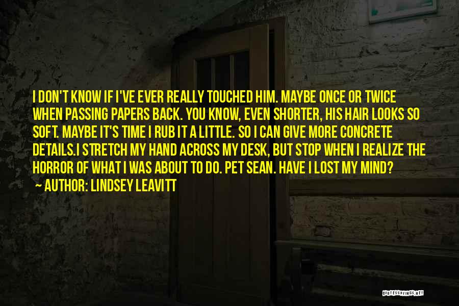 Lindsey Leavitt Quotes: I Don't Know If I've Ever Really Touched Him. Maybe Once Or Twice When Passing Papers Back. You Know, Even