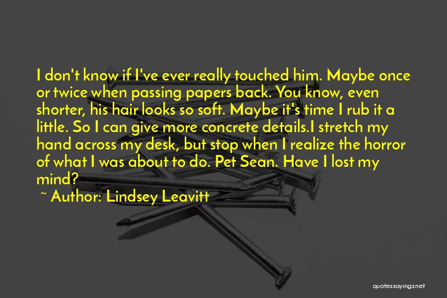 Lindsey Leavitt Quotes: I Don't Know If I've Ever Really Touched Him. Maybe Once Or Twice When Passing Papers Back. You Know, Even