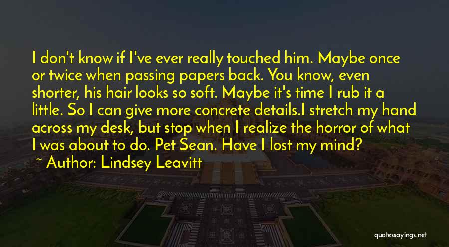 Lindsey Leavitt Quotes: I Don't Know If I've Ever Really Touched Him. Maybe Once Or Twice When Passing Papers Back. You Know, Even