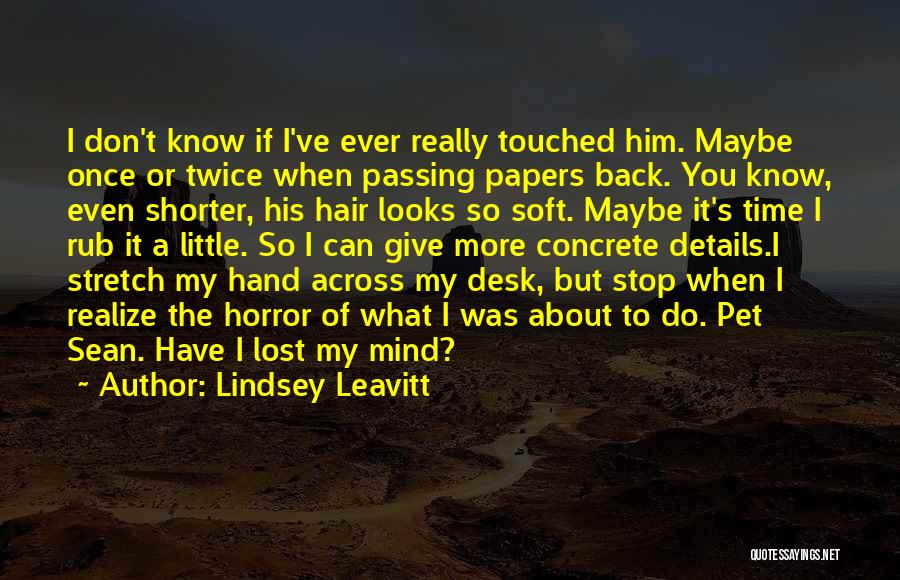 Lindsey Leavitt Quotes: I Don't Know If I've Ever Really Touched Him. Maybe Once Or Twice When Passing Papers Back. You Know, Even