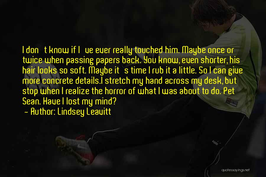 Lindsey Leavitt Quotes: I Don't Know If I've Ever Really Touched Him. Maybe Once Or Twice When Passing Papers Back. You Know, Even