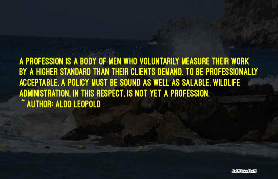 Aldo Leopold Quotes: A Profession Is A Body Of Men Who Voluntarily Measure Their Work By A Higher Standard Than Their Clients Demand.
