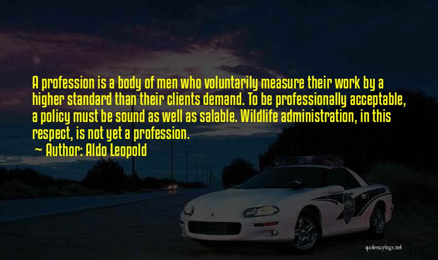 Aldo Leopold Quotes: A Profession Is A Body Of Men Who Voluntarily Measure Their Work By A Higher Standard Than Their Clients Demand.