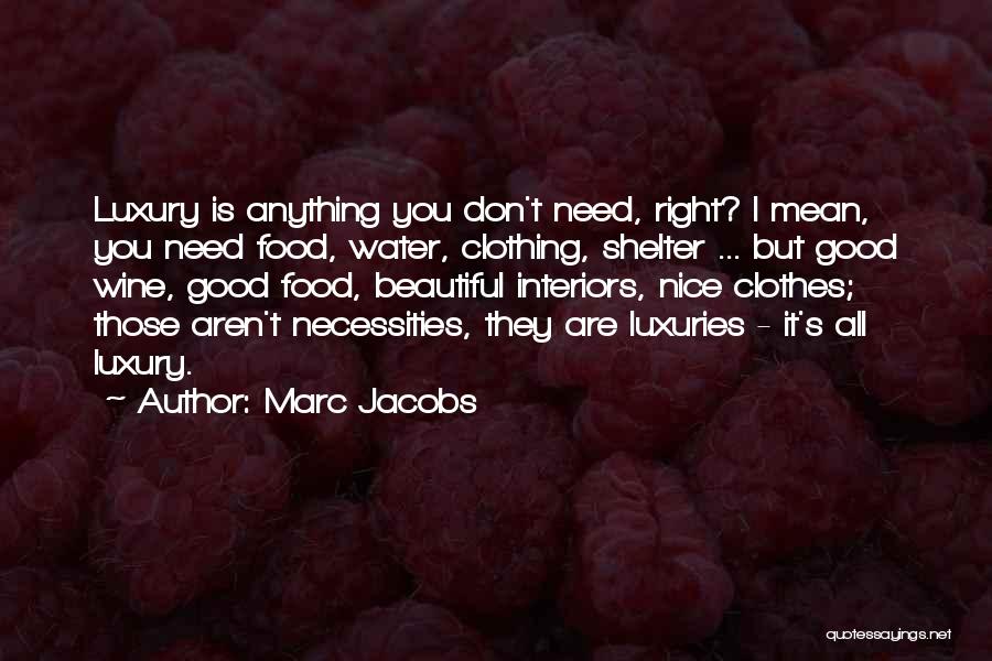 Marc Jacobs Quotes: Luxury Is Anything You Don't Need, Right? I Mean, You Need Food, Water, Clothing, Shelter ... But Good Wine, Good