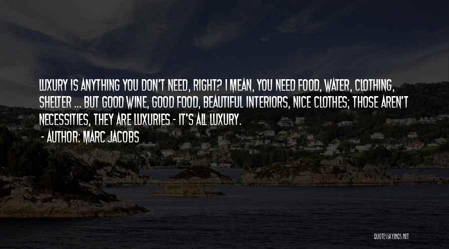 Marc Jacobs Quotes: Luxury Is Anything You Don't Need, Right? I Mean, You Need Food, Water, Clothing, Shelter ... But Good Wine, Good