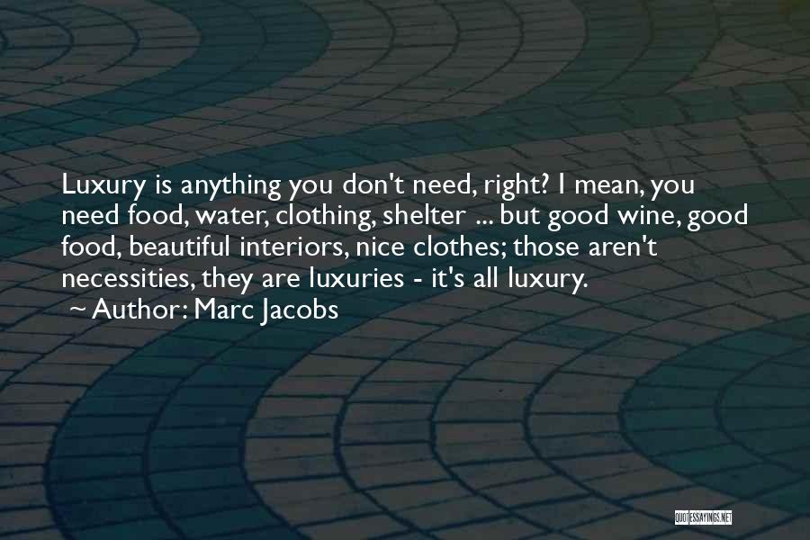 Marc Jacobs Quotes: Luxury Is Anything You Don't Need, Right? I Mean, You Need Food, Water, Clothing, Shelter ... But Good Wine, Good