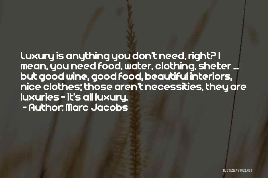 Marc Jacobs Quotes: Luxury Is Anything You Don't Need, Right? I Mean, You Need Food, Water, Clothing, Shelter ... But Good Wine, Good