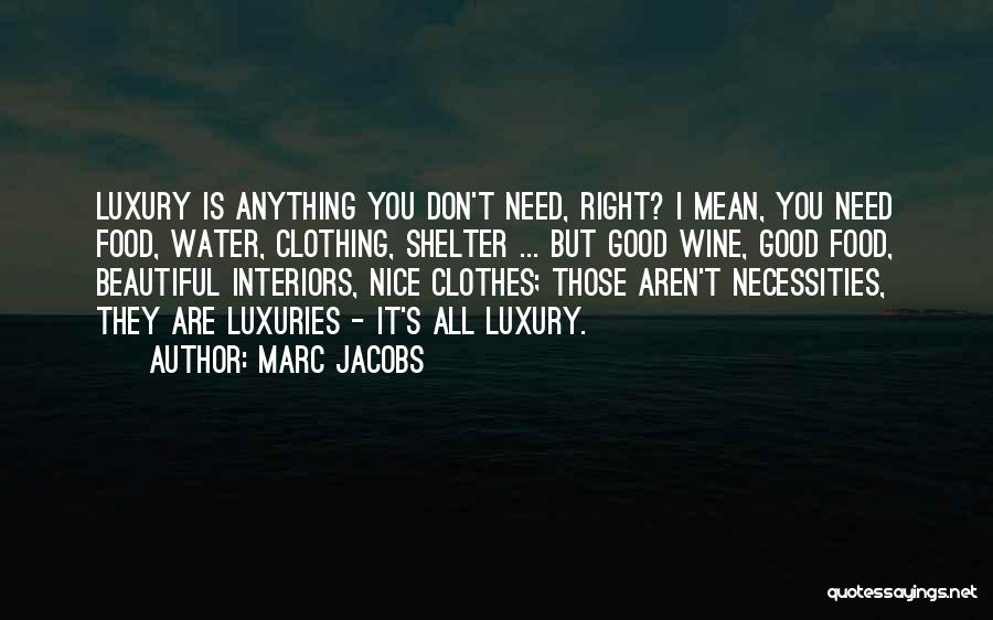 Marc Jacobs Quotes: Luxury Is Anything You Don't Need, Right? I Mean, You Need Food, Water, Clothing, Shelter ... But Good Wine, Good