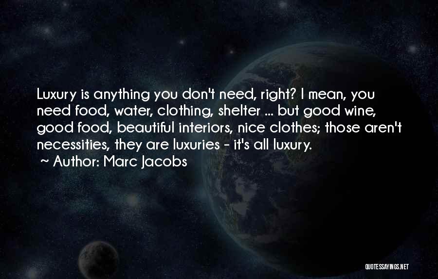 Marc Jacobs Quotes: Luxury Is Anything You Don't Need, Right? I Mean, You Need Food, Water, Clothing, Shelter ... But Good Wine, Good