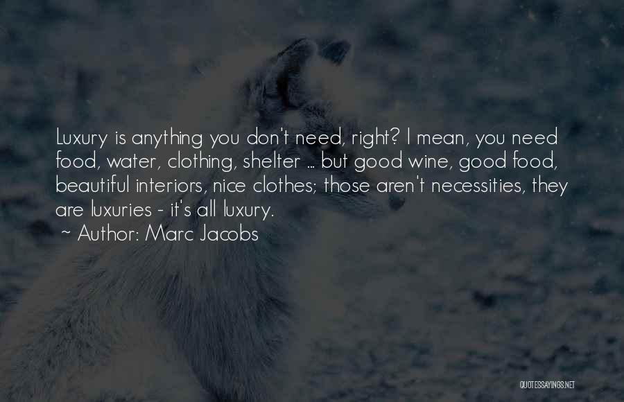 Marc Jacobs Quotes: Luxury Is Anything You Don't Need, Right? I Mean, You Need Food, Water, Clothing, Shelter ... But Good Wine, Good