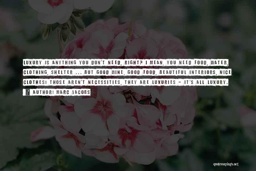 Marc Jacobs Quotes: Luxury Is Anything You Don't Need, Right? I Mean, You Need Food, Water, Clothing, Shelter ... But Good Wine, Good