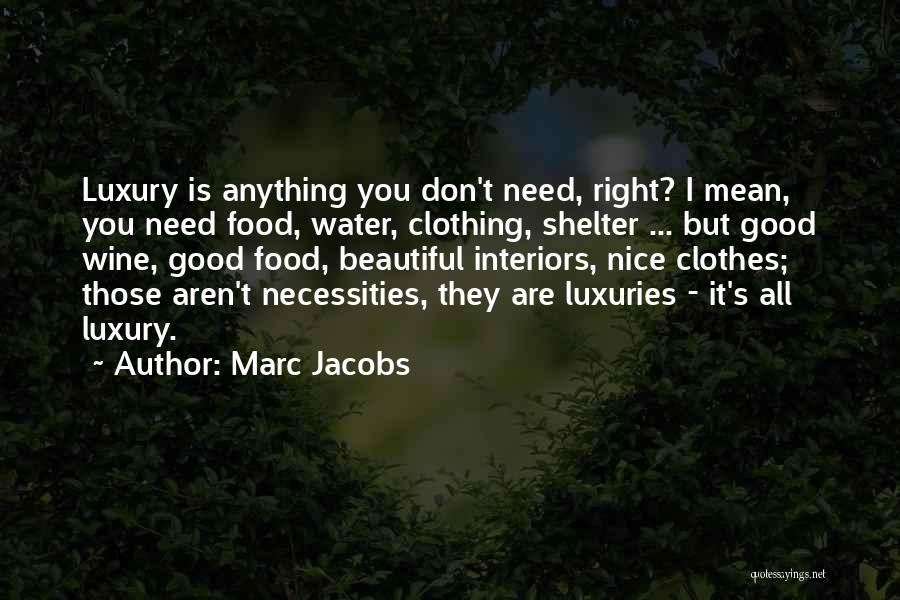 Marc Jacobs Quotes: Luxury Is Anything You Don't Need, Right? I Mean, You Need Food, Water, Clothing, Shelter ... But Good Wine, Good