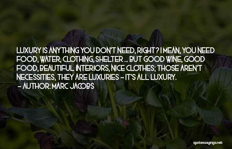 Marc Jacobs Quotes: Luxury Is Anything You Don't Need, Right? I Mean, You Need Food, Water, Clothing, Shelter ... But Good Wine, Good