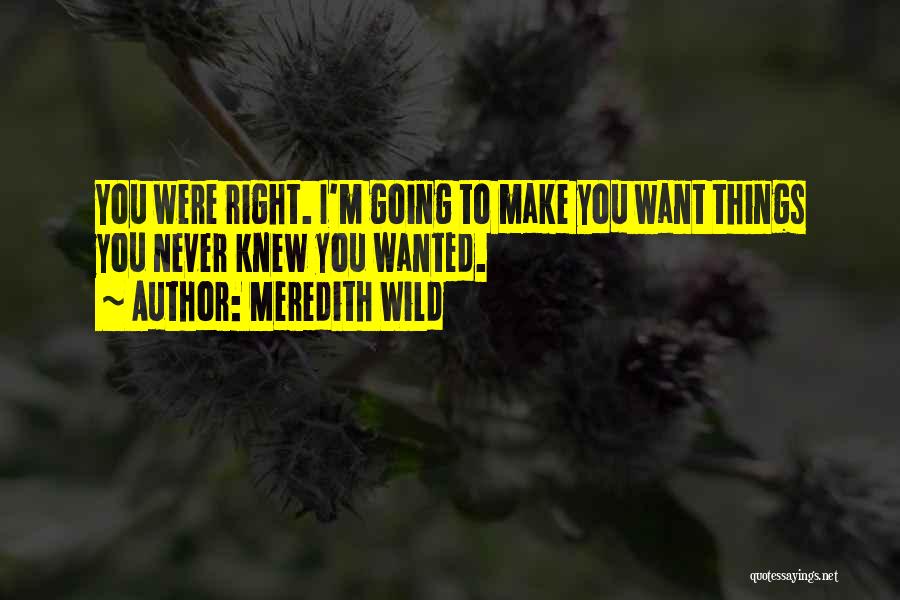 Meredith Wild Quotes: You Were Right. I'm Going To Make You Want Things You Never Knew You Wanted.