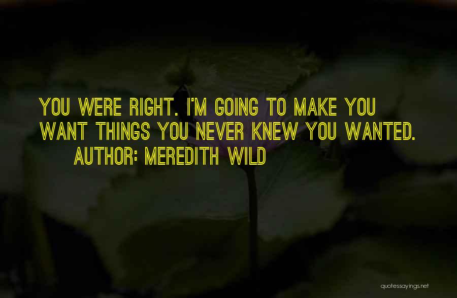 Meredith Wild Quotes: You Were Right. I'm Going To Make You Want Things You Never Knew You Wanted.