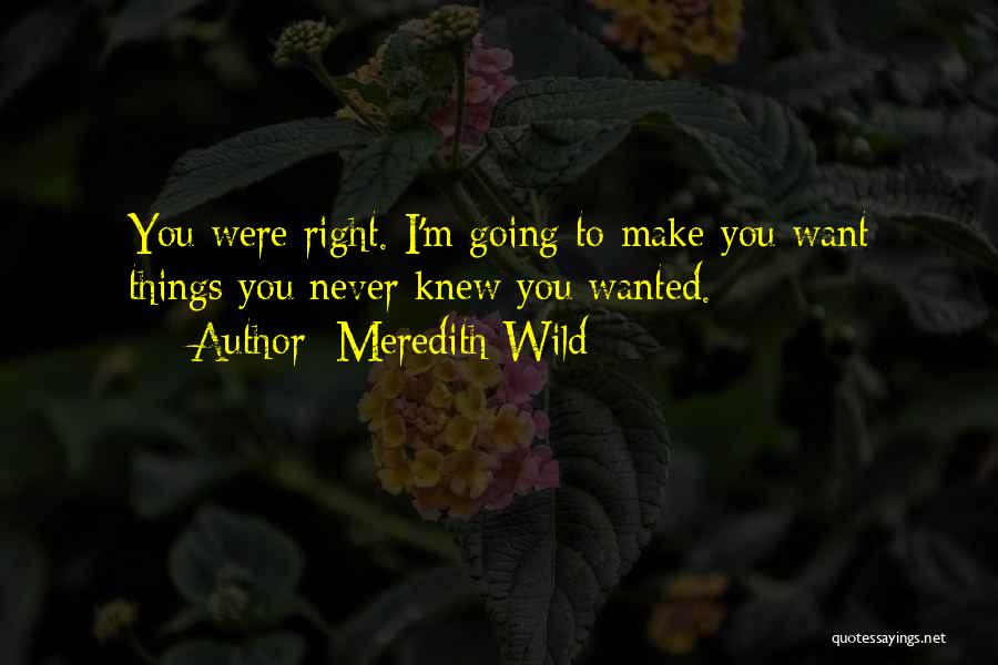 Meredith Wild Quotes: You Were Right. I'm Going To Make You Want Things You Never Knew You Wanted.