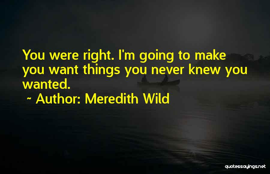 Meredith Wild Quotes: You Were Right. I'm Going To Make You Want Things You Never Knew You Wanted.