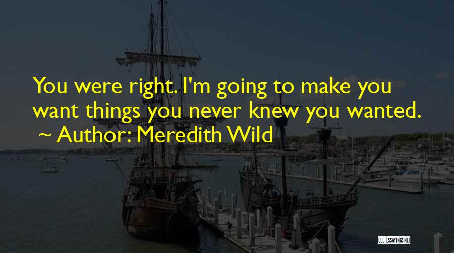 Meredith Wild Quotes: You Were Right. I'm Going To Make You Want Things You Never Knew You Wanted.
