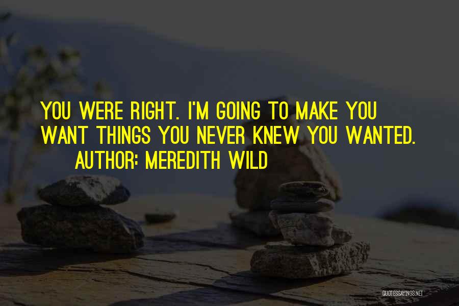 Meredith Wild Quotes: You Were Right. I'm Going To Make You Want Things You Never Knew You Wanted.