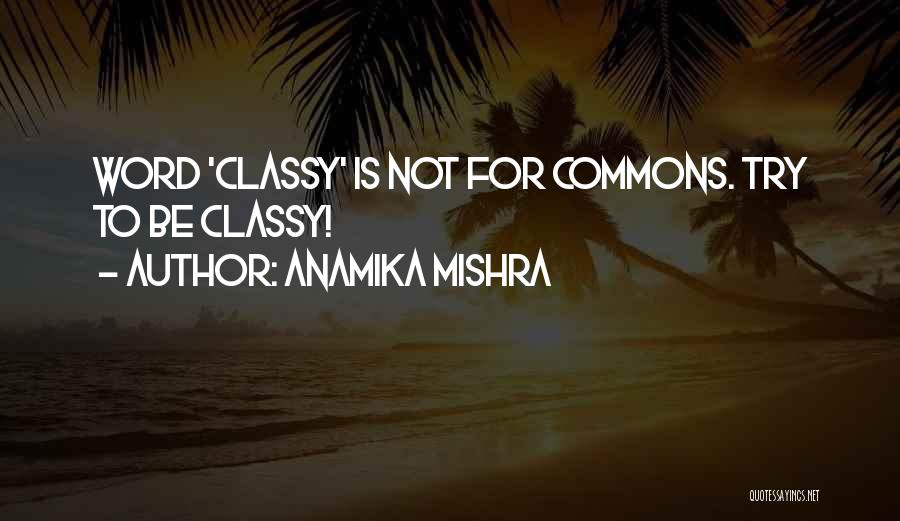 Anamika Mishra Quotes: Word 'classy' Is Not For Commons. Try To Be Classy!