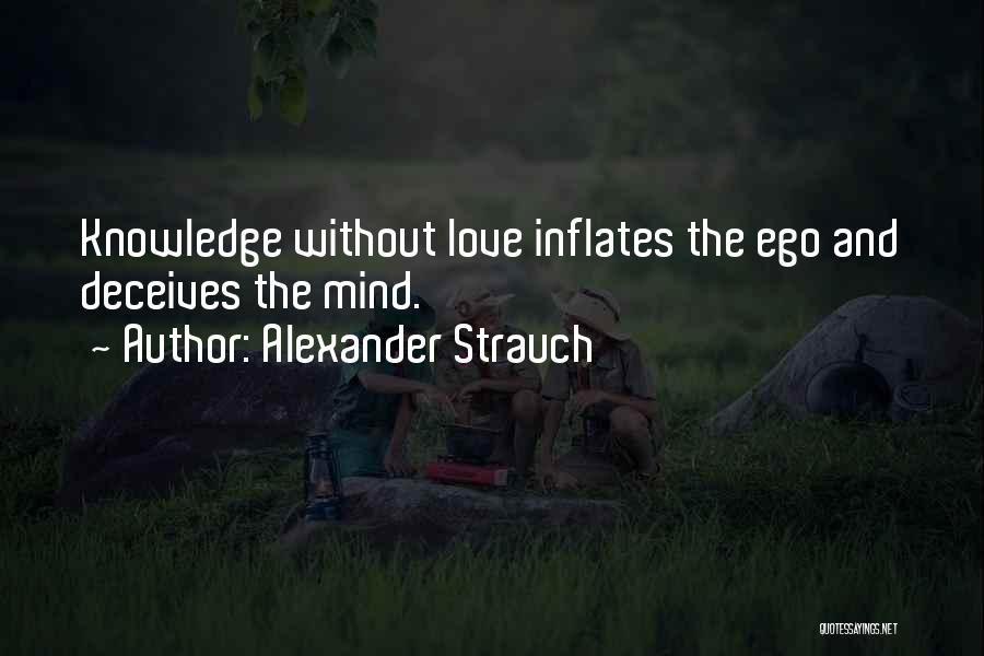 Alexander Strauch Quotes: Knowledge Without Love Inflates The Ego And Deceives The Mind.