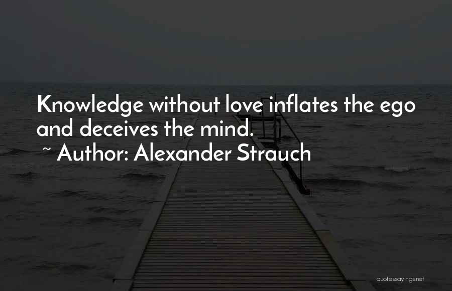 Alexander Strauch Quotes: Knowledge Without Love Inflates The Ego And Deceives The Mind.