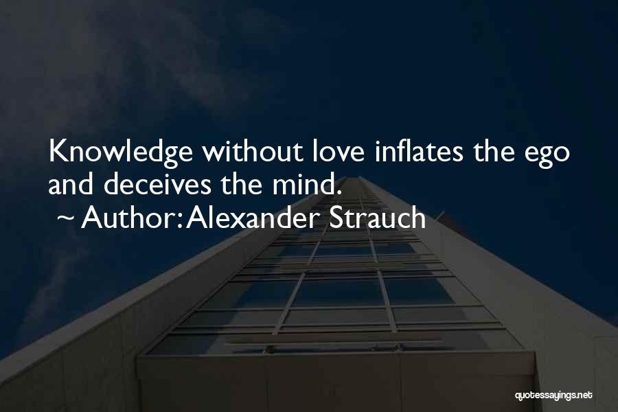 Alexander Strauch Quotes: Knowledge Without Love Inflates The Ego And Deceives The Mind.