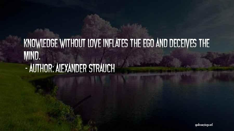 Alexander Strauch Quotes: Knowledge Without Love Inflates The Ego And Deceives The Mind.