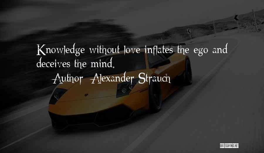 Alexander Strauch Quotes: Knowledge Without Love Inflates The Ego And Deceives The Mind.