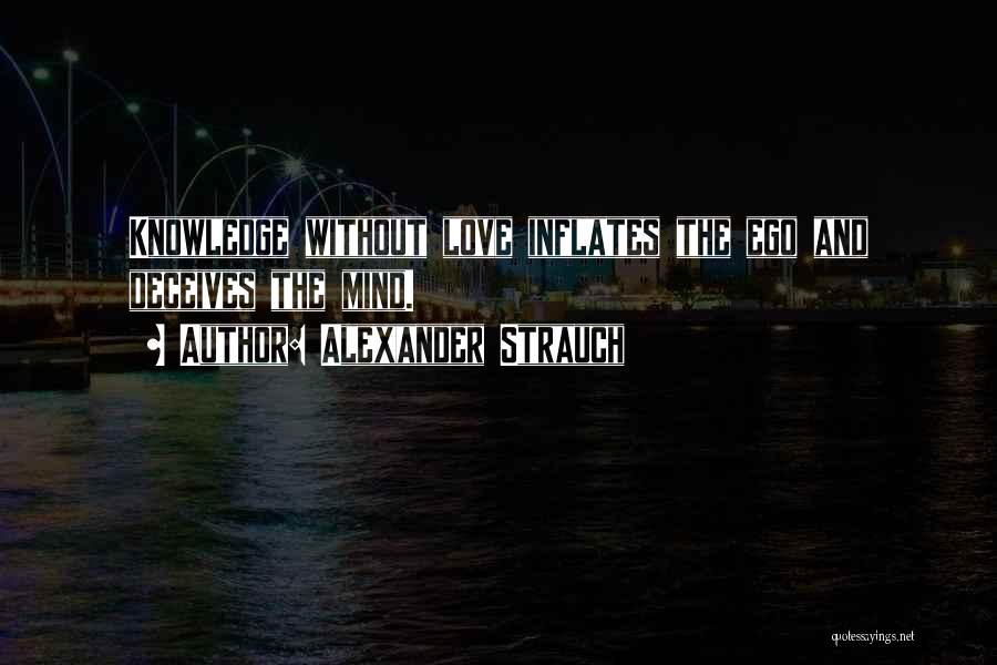 Alexander Strauch Quotes: Knowledge Without Love Inflates The Ego And Deceives The Mind.