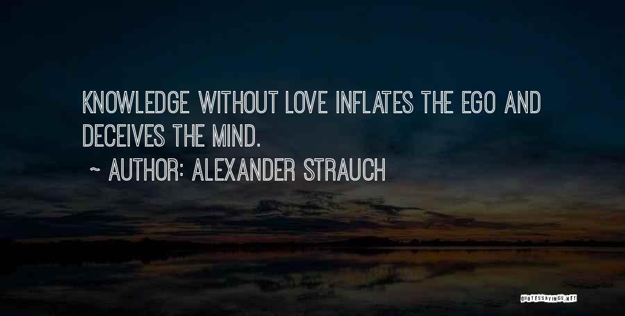 Alexander Strauch Quotes: Knowledge Without Love Inflates The Ego And Deceives The Mind.