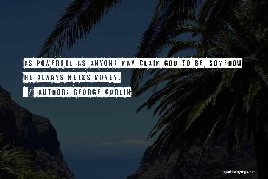 George Carlin Quotes: As Powerful As Anyone May Claim God To Be, Somehow He Always Needs Money.